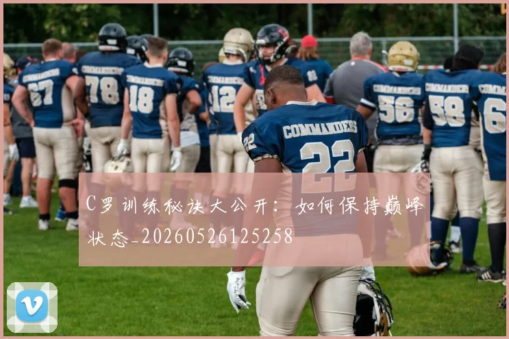C罗训练秘诀大公开:如何保持巅峰状态_20260526125258