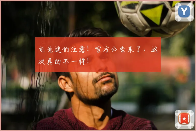 电竞迷们注意！官方公告来了，这次真的不一样！