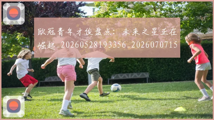 欧冠青年才俊盘点：未来之星正在崛起_20260528193356_20260707152036