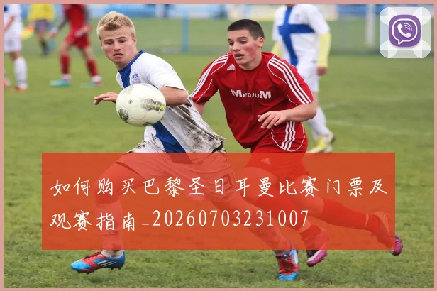 如何购买巴黎圣日耳曼比赛门票及观赛指南_20260703231007