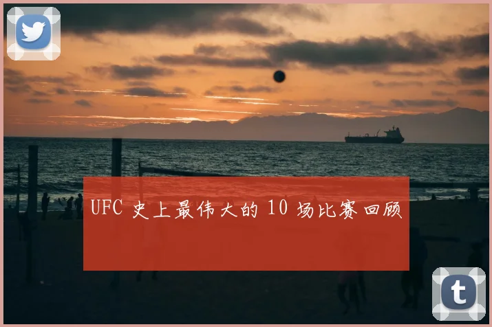 UFC 史上最伟大的 10 场比赛回顾