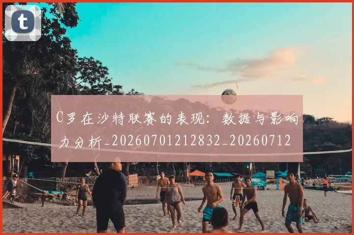 C罗在沙特联赛的表现：数据与影响力分析_20260701212832_20260712051435