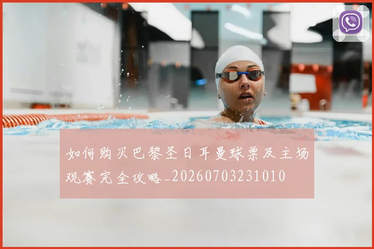 如何购买巴黎圣日耳曼球票及主场观赛完全攻略_20260703231010