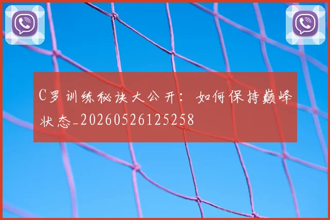 C罗训练秘诀大公开:如何保持巅峰状态_20260526125258