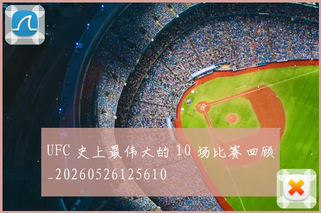UFC 史上最伟大的 10 场比赛回顾_20260526125610