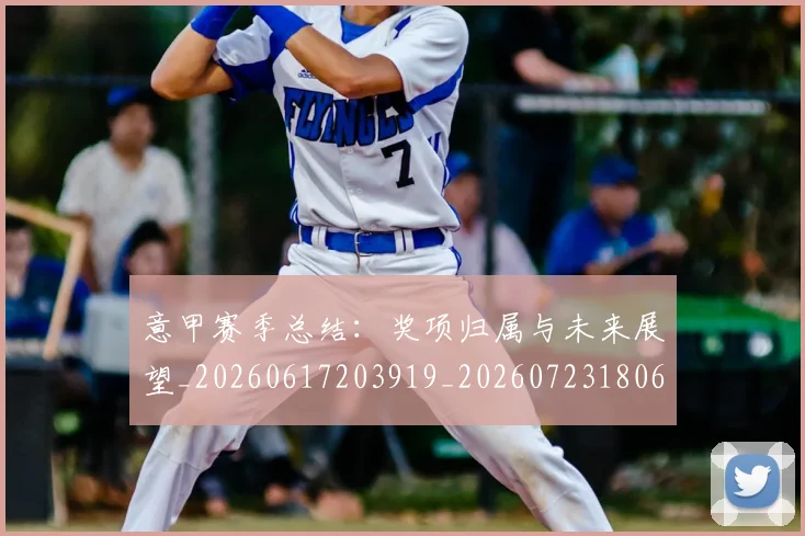 意甲赛季总结:奖项归属与未来展望_20260617203919_20260723180646