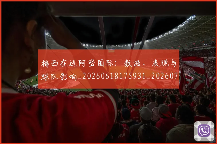 梅西在迈阿密国际:数据、表现与球队影响_20260618175931_20260731180948