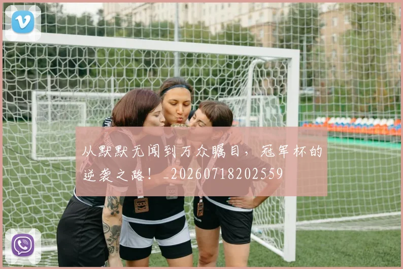 从默默无闻到万众瞩目,冠军杯的逆袭之路!_20260718202559