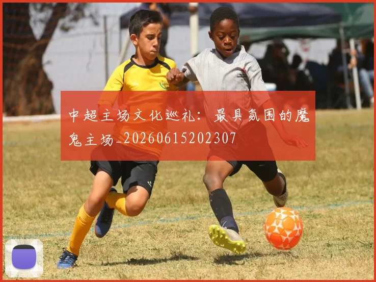 中超主场文化巡礼：最具氛围的魔鬼主场_20260615202307