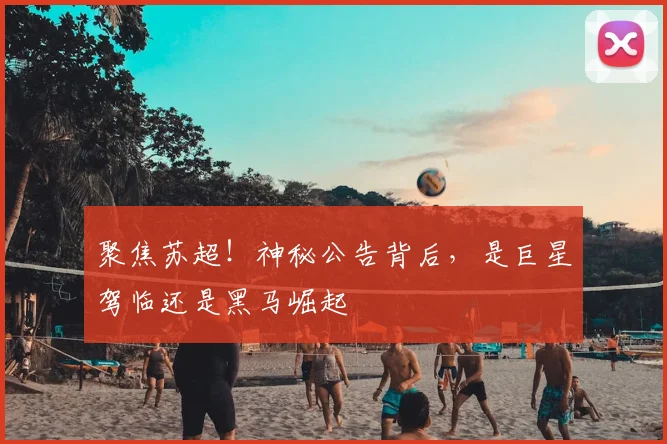 聚焦苏超！神秘公告背后，是巨星驾临还是黑马崛起