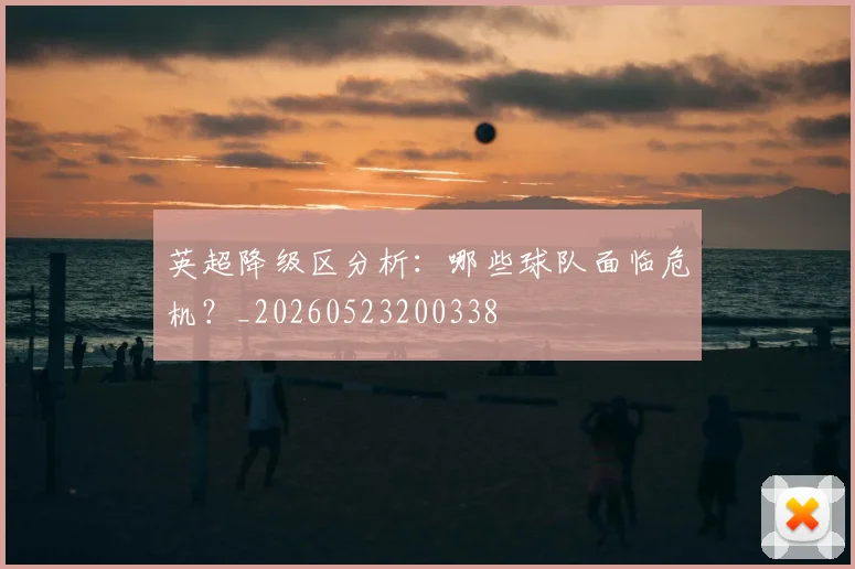 英超降级区分析:哪些球队面临危机?_20260523200338
