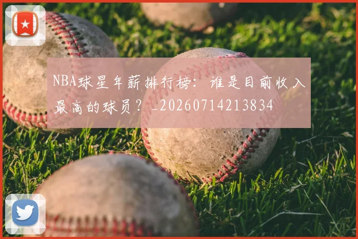 NBA球星年薪排行榜:谁是目前收入最高的球员?_20260714213834