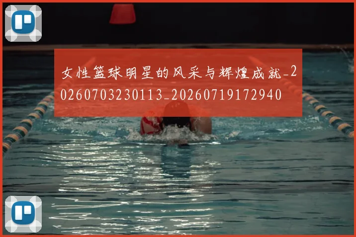 女性篮球明星的风采与辉煌成就_20260703230113_20260719172940
