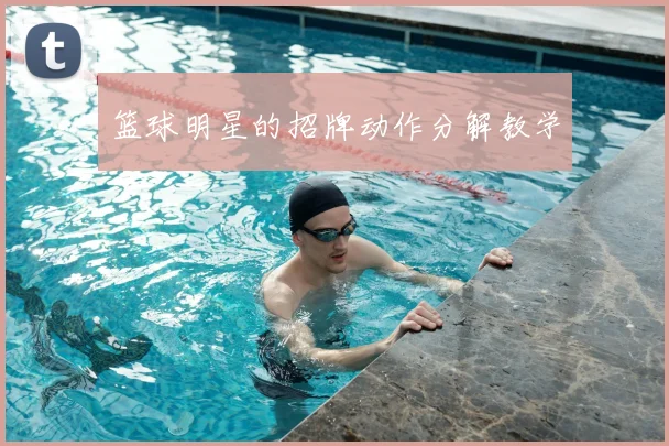 篮球明星的招牌动作分解教学