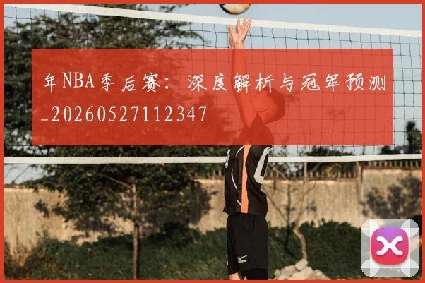 年NBA季后赛：深度解析与冠军预测_20260527112347