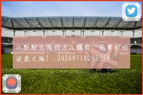 从默默无闻到万众瞩目,冠军杯的逆袭之路!_20260718202559