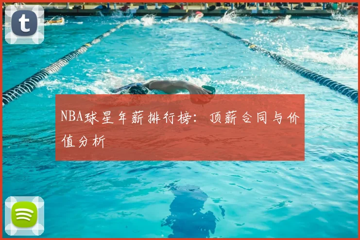 NBA球星年薪排行榜:顶薪合同与价值分析
