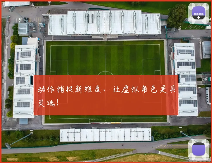 动作捕捉新维度，让虚拟角色更具灵魂！
