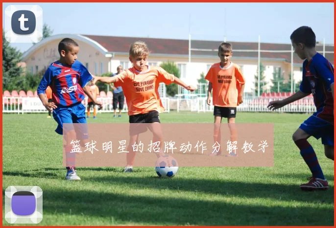 篮球明星的招牌动作分解教学