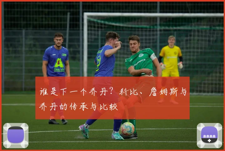 谁是下一个乔丹？科比、詹姆斯与乔丹的传承与比较