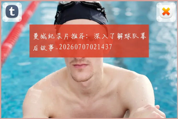 曼城纪录片推荐：深入了解球队幕后故事_20260707021437