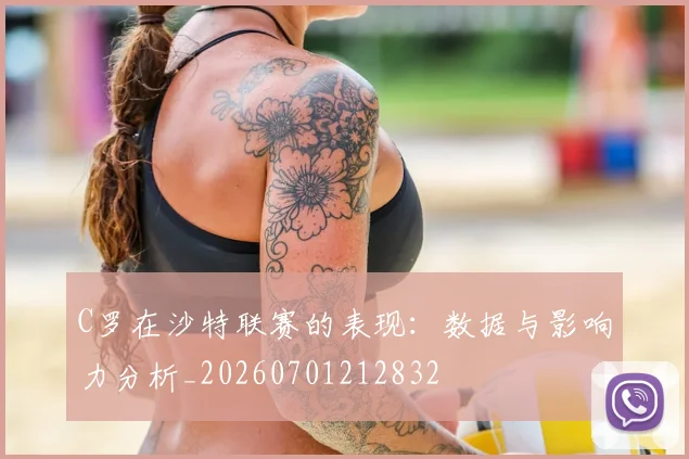 C罗在沙特联赛的表现：数据与影响力分析_20260701212832