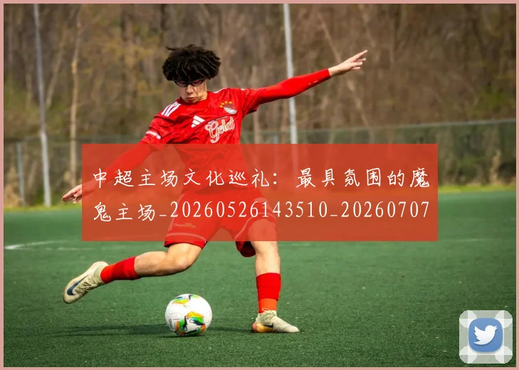 中超主场文化巡礼：最具氛围的魔鬼主场_20260526143510_20260707143314