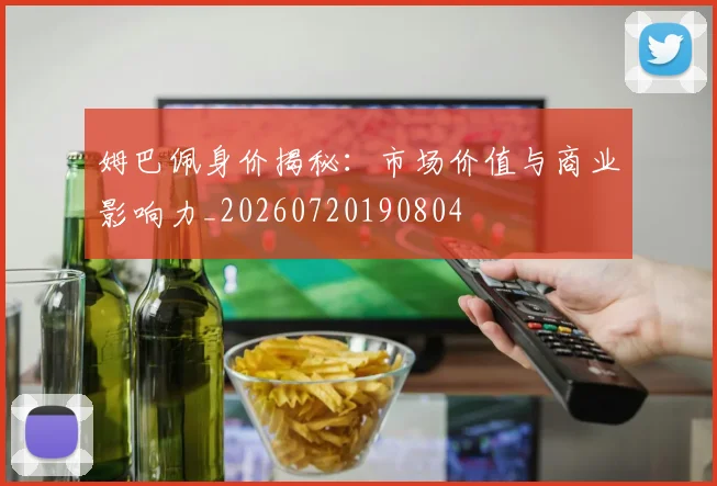 姆巴佩身价揭秘：市场价值与商业影响力_20260720190804
