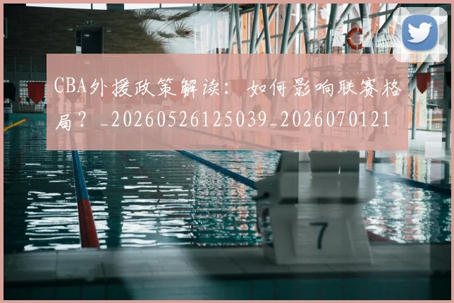 CBA外援政策解读：如何影响联赛格局？_20260526125039_20260701210545