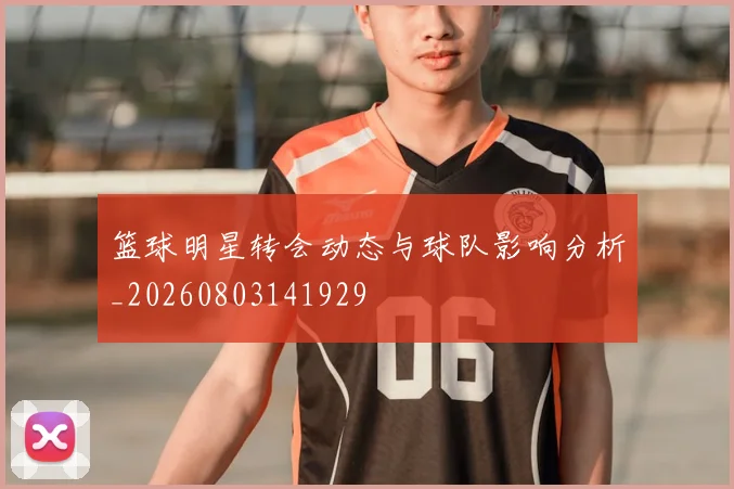 篮球明星转会动态与球队影响分析_20260803141929