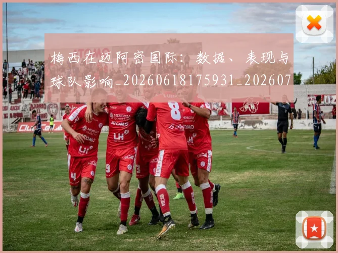 梅西在迈阿密国际:数据、表现与球队影响_20260618175931_20260707023129_20260731180949