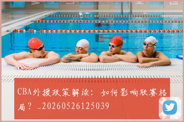 CBA外援政策解读：如何影响联赛格局？_20260526125039