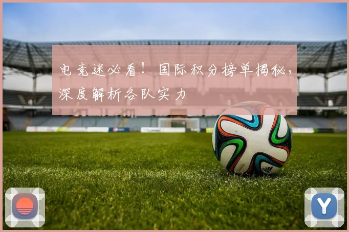 电竞迷必看！国际积分榜单揭秘，深度解析各队实力