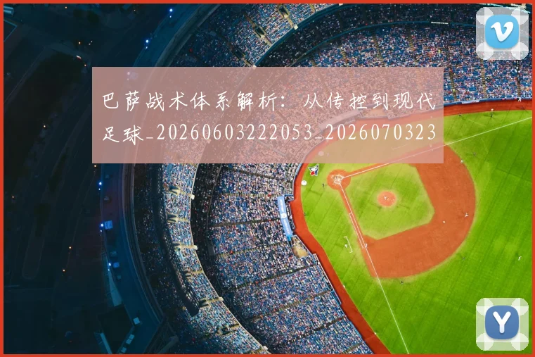 巴萨战术体系解析：从传控到现代足球_20260603222053_20260703234413
