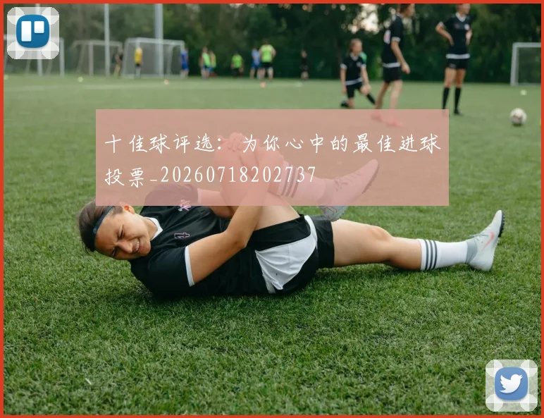 十佳球评选：为你心中的最佳进球投票_20260718202737