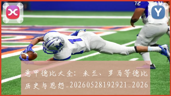 意甲德比大全：米兰、罗马等德比历史与恩怨_20260528192921_20260704174931