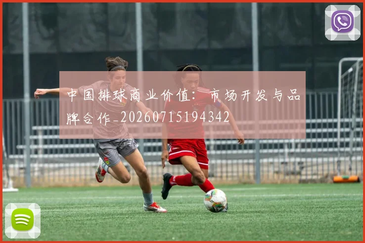 中国排球商业价值：市场开发与品牌合作_20260715194342