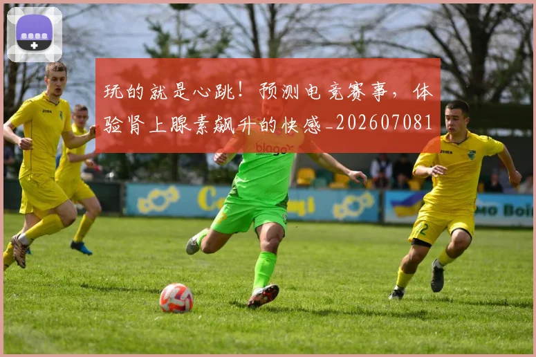 玩的就是心跳!预测电竞赛事,体验肾上腺素飙升的快感_20260708191516