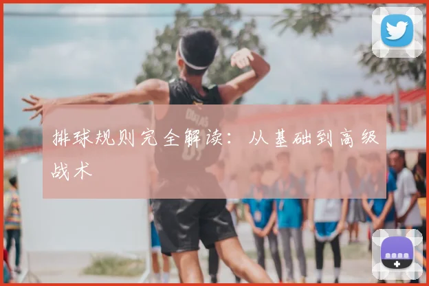 排球规则完全解读:从基础到高级战术