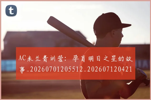 AC米兰青训营：孕育明日之星的故事_20260701205512_20260712042125