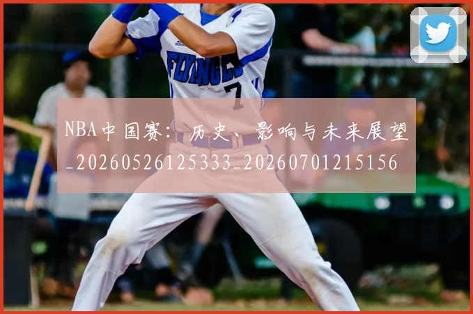 NBA中国赛:历史、影响与未来展望_20260526125333_20260701215156_20260714204650