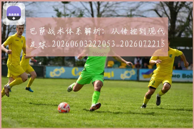 巴萨战术体系解析:从传控到现代足球_20260603222053_20260722153236