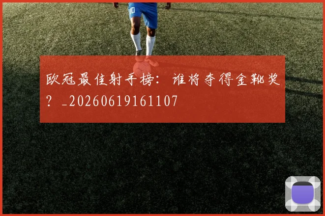 欧冠最佳射手榜:谁将夺得金靴奖?_20260619161107