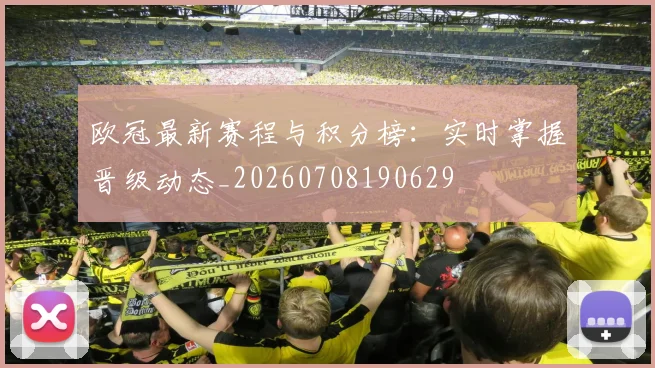 欧冠最新赛程与积分榜：实时掌握晋级动态_20260708190629