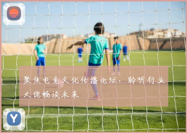聚焦电竞文化传播论坛，聆听行业大佬畅谈未来