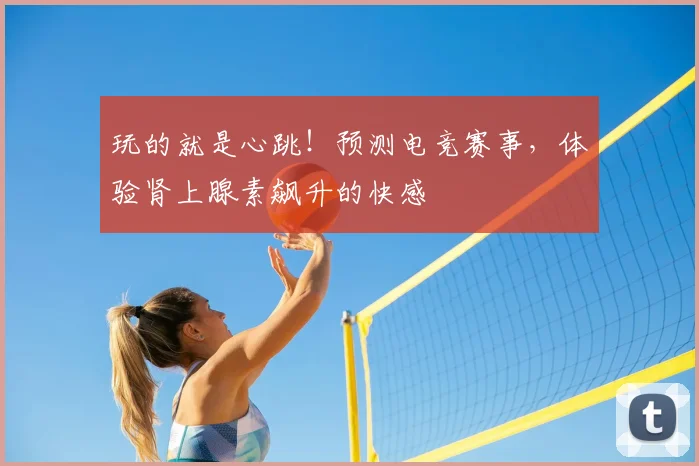 玩的就是心跳！预测电竞赛事，体验肾上腺素飙升的快感