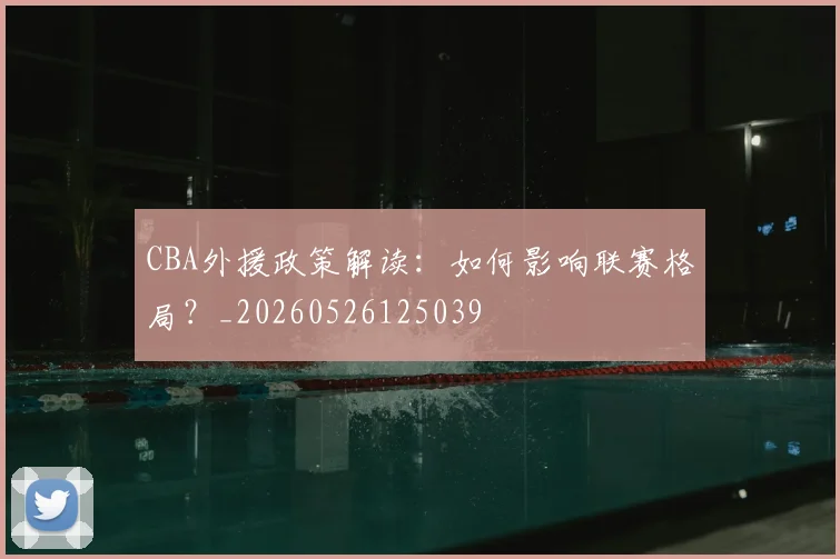 CBA外援政策解读:如何影响联赛格局?_20260526125039