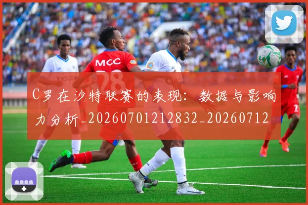 C罗在沙特联赛的表现:数据与影响力分析_20260701212832_20260712051435