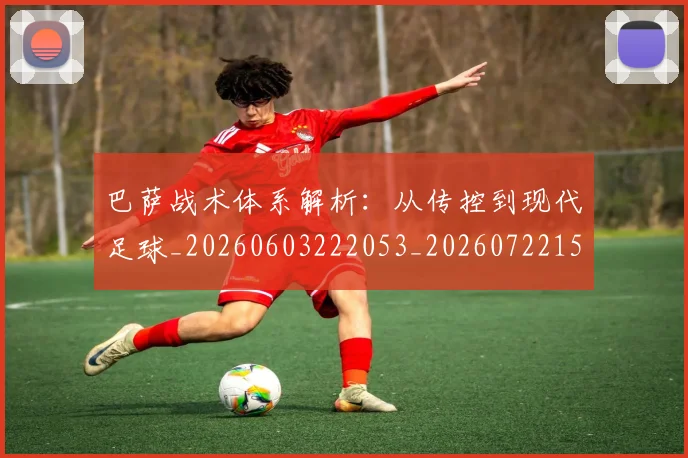 巴萨战术体系解析：从传控到现代足球_20260603222053_20260722153236